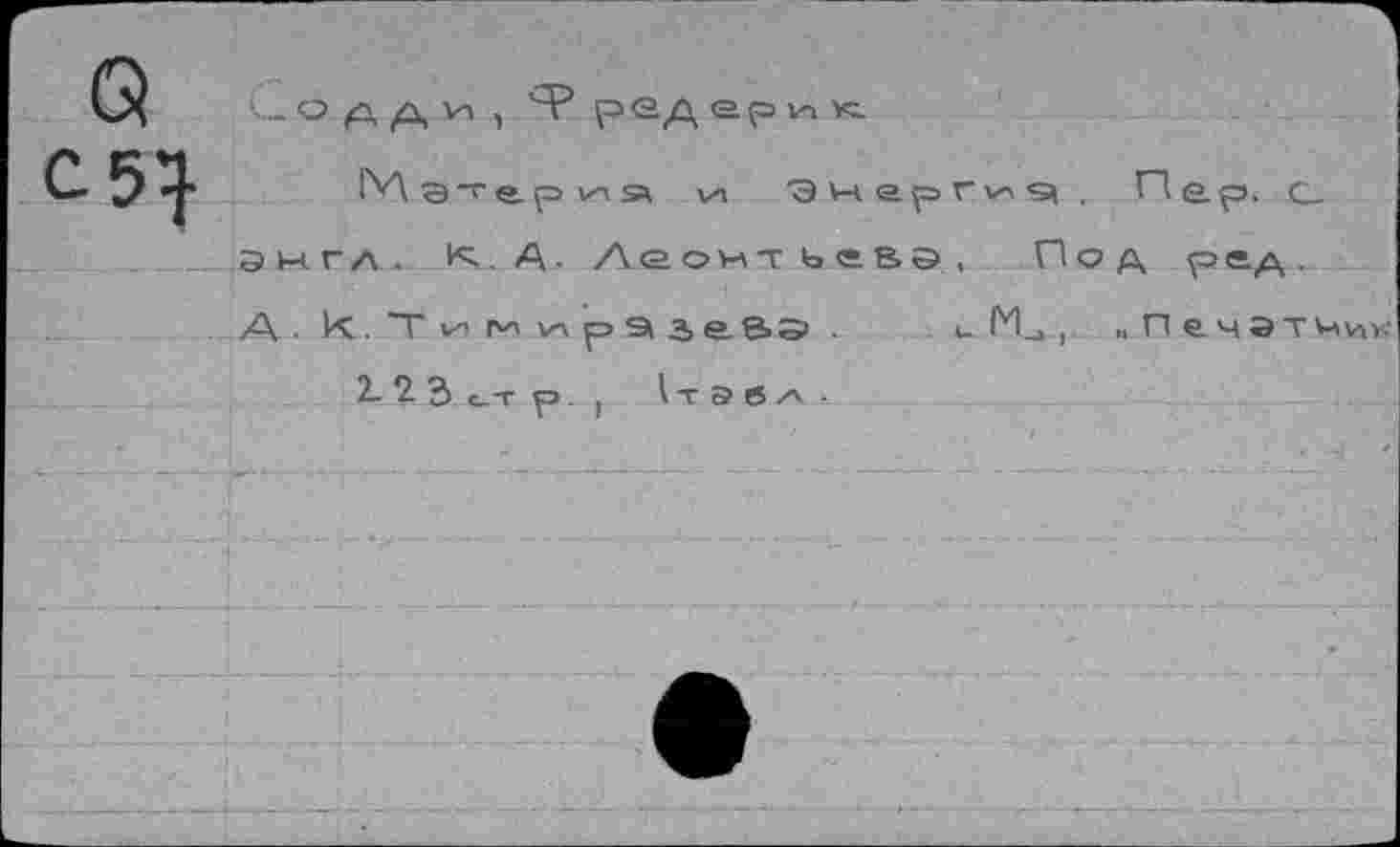 ﻿Lo д д и , 'Р р од ерик
|У\ g-ер и я v-i э и ер ги g . Пер, с_ Энгл. К.Д. Леонтьгвэ, Под рсд. А И<, 7 и гл и p^seaa . и М_,, „ П ечэтчик
2- 2 3 с-т р>. I 1т э в л ■